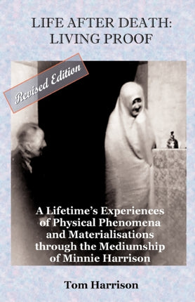 Life After Death  Living Proof A Lifetimes Experiences of Physical Phenomena and Materialisations Through the Mediumship of Minnie HarrisonRevised Edition
