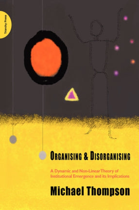 Organising and Disorganising A Dynamic and Nonlinear Theory of Institutional Emergence and Its Implications