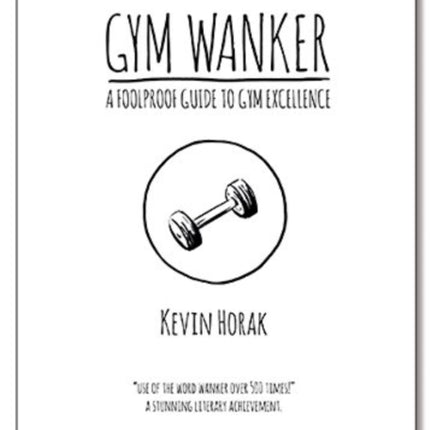 Gym Wanker a Foolproof Guide to Gym Excellence: A Close Observation of Human Behaviour