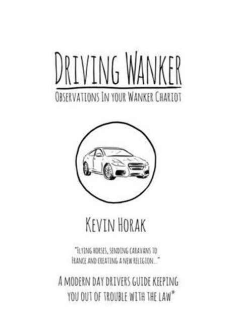 Driving Wanker - Observations in Your Wanker Chariot: Flying Horses, Sending Caravans to France and Creating a New Religion