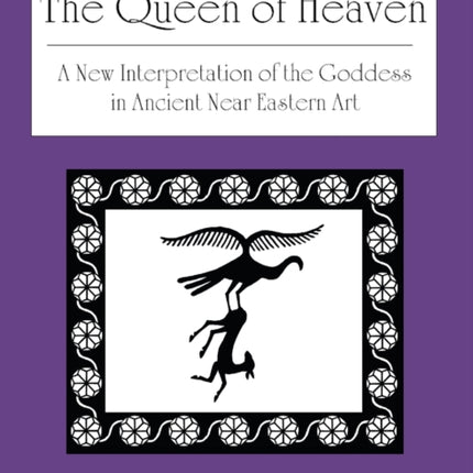 The Queen of Heaven a New Interpretation of the Goddess in Ancient Near Eastern Art