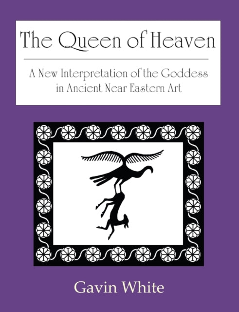 The Queen of Heaven a New Interpretation of the Goddess in Ancient Near Eastern Art
