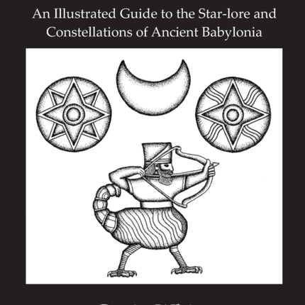 Babylonian StarLore an Illustrated Guide to the StarLore and Constellations of Ancient Babylonia
