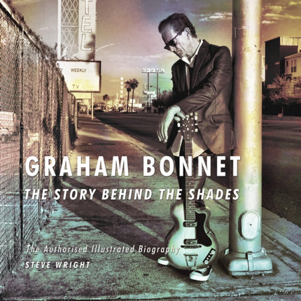 Graham Bonnet: The Story Behind the Shades: The Authorised Illustrated Biography