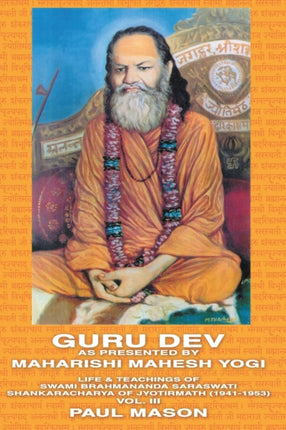 Guru Dev as Presented by Maharishi Mahesh Yogi Life  Teachings of Swami Brahmananda Saraswati Shankaracharya of Jyotirmath 19411953 Vol III Volume 3