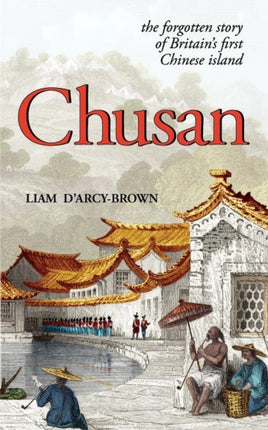Chusan The Opium Wars and the Forgotten Story of Britains First Chinese Island