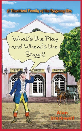 WHATS THE PLAY AND WHERES THE STAGE A Theatrical Family of the Regency Era
