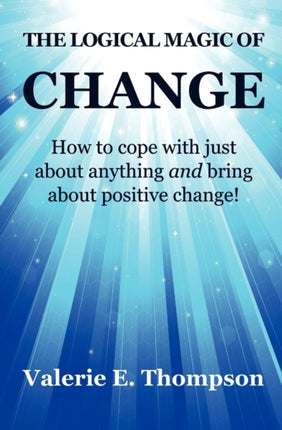 The Logical Magic of Change How to Cope with Just About Anything and Bring About Positive Change