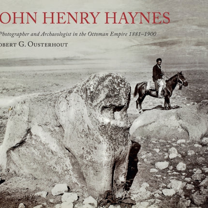 John Henry Haynes: A Photographer and Archaeologist in the Ottoman Empire 1881–1900