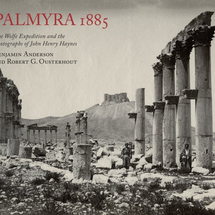 Palmyra 1885: The Wolfe Expedition and the Photographs of John Henry Haynes