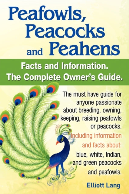 Peafowls Peacocks and Peahens Including Facts and Information about Blue White Indian and Green Peacocks Breeding Owning Keeping and Raising Pe