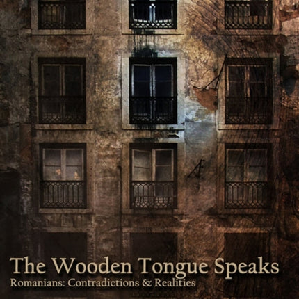 The Wooden Tongue Speaks: Romanians: Contradictions & Realities