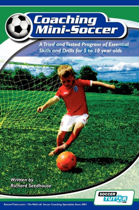 Coaching Mini Soccer A Tried and Tested Program of Essential Skills and Drills for 5 to 10 Year Olds