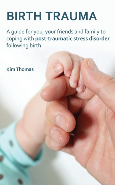 Birth Trauma A Guide for You Your Friends and Family to Coping with PostTraumatic Stress Disorder Following Birth
