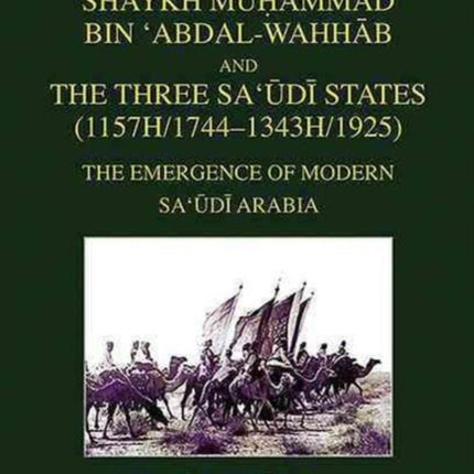 The Call of Shaykh Muhammad Bin 'abdal-wahhab and the Three Saudi States (1157H/1744 - 1343H/1925): The Emergence of Modern Saudi Arabia