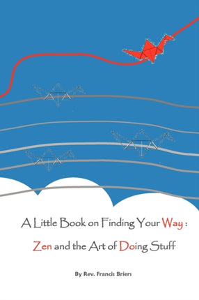 A Little Book on Finding Your Way Zen and the Art of Doing Stuff