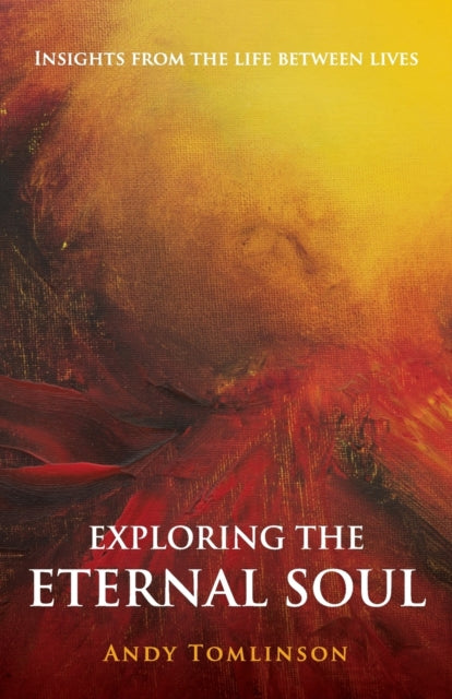 Exploring the Eternal Soul  Insights from the Life Between Lives