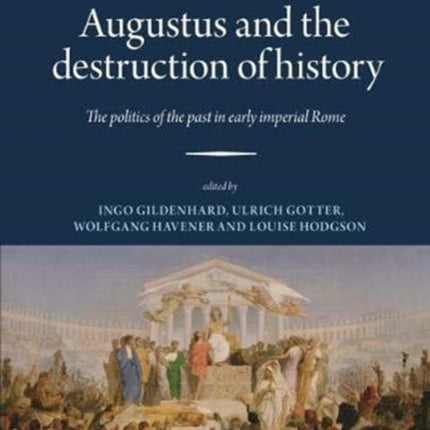 Augustus and the Destruction of History: The politics of the past in early imperial Rome