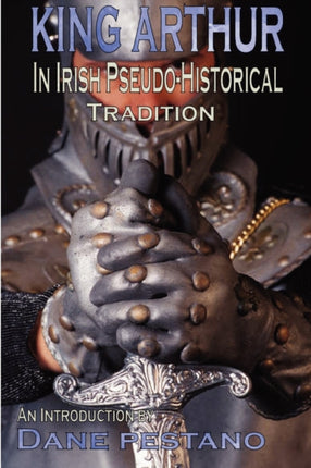 King Arthur in Irish PseudoHistorical Tradition An Introduction