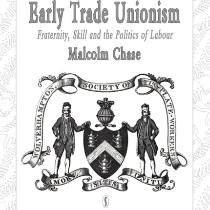 Early Trade Unionism Fraternity Skill and the Politics of Labour Studies in Labour History