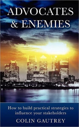 Advocates  Enemies How to Build Practical Strategies to Influence Your Stakeholders