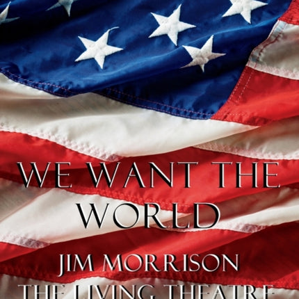 We Want the World Jim Morrison the Living Theatre and the FBI