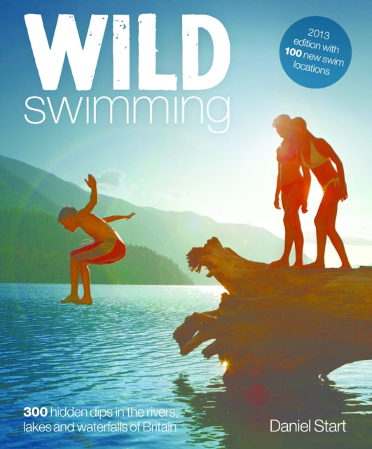 Wild Swimming: 400 Hidden Dips in the Rivers, Lakes and Waterfalls of Britain