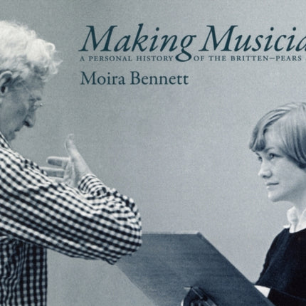 Making Musicians: A Personal History of the Britten-Pears School