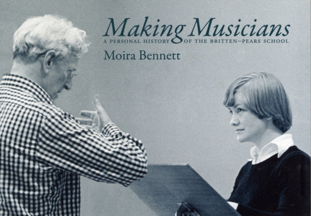 Making Musicians: A Personal History of the Britten-Pears School