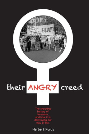 Their Angry Creed The shocking history of feminism and how it is destroying our way of life