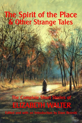 The Spirit of the Place And Other Strange Tales The Complete Short Stories of Elizabeth Walter