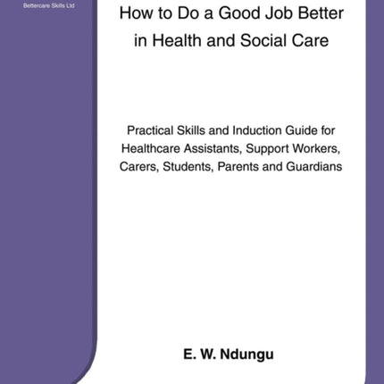 How to Do a Good Job Better in Health and Social Care Practical Skills and Induction Guide for Healthcare Assistants Support WorkersCarers Parents and Guardians