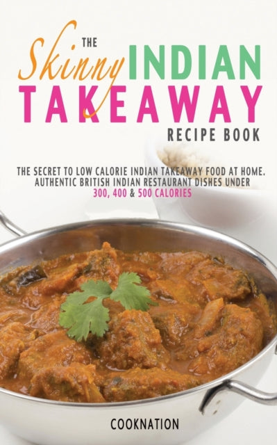 The Skinny Indian Takeaway Recipe Book British Indian Restaurant Dishes Under 300 400 And 500 Calories The Secret To Low Calorie Indian Takeaway Food At Home Kitchen Collection