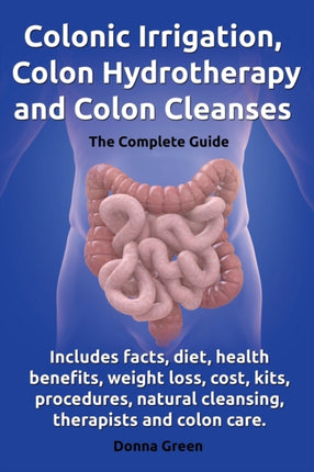 Colonic Irrigation Colon Hydrotherapy and Colon Cleanses Includes facts diet health benefits weight loss cost kits procedures natural cleansing therapists and colon care