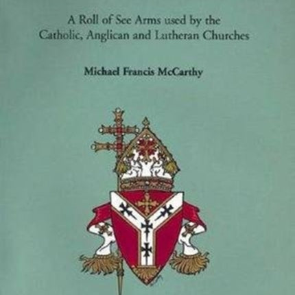 Armoria Sedium: A Roll of See Arms used by the Catholic, Anglican and Lutheran Churches