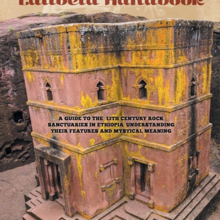 The Lalibela Handbook A Guide to the 13th Century Rock Sanctuaries in Ethiopia Understanding their Features and Mystical Meaning Great Sacred Sites