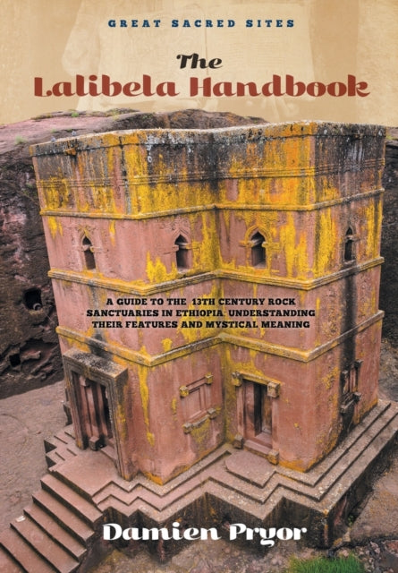 The Lalibela Handbook A Guide to the 13th Century Rock Sanctuaries in Ethiopia Understanding their Features and Mystical Meaning Great Sacred Sites