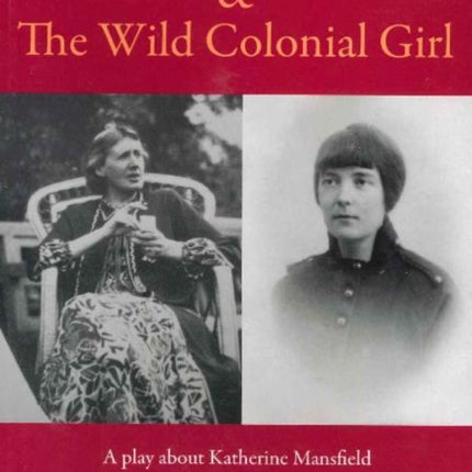 Bloomsbury Women & the Wild Colonial Girl: A Play About Katherine Mansfield