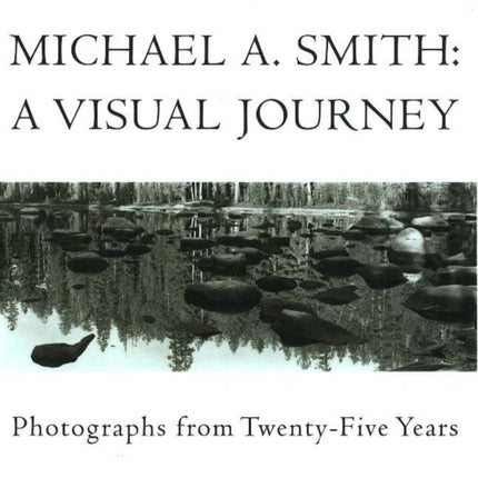 Michael A Smith -- A Visual Journey: Photographs from 25 Years