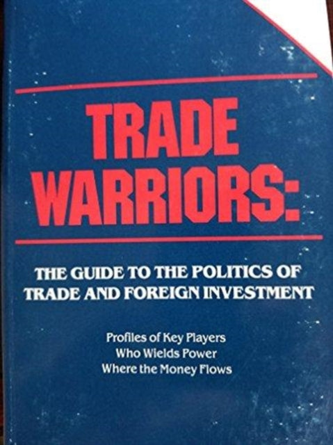 Trade Warriors: The Guide to the Politics of Trade and Foreign Investment