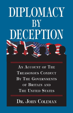 Diplomacy by Deception An Account of the Treasonous Conduct by the Governments of Britain and the United States Hoaxes Deceptions