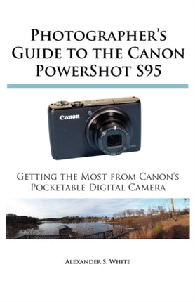 Photographers Guide to the Canon PowerShot S95 Getting the Most from Canons Pocketable Digital Camera