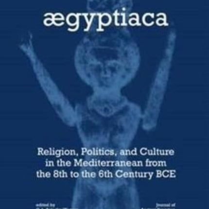 Aegyptiaca: Religion, Politics, and Culture in the Mediterranean from the 8th to the 6th Century BCE