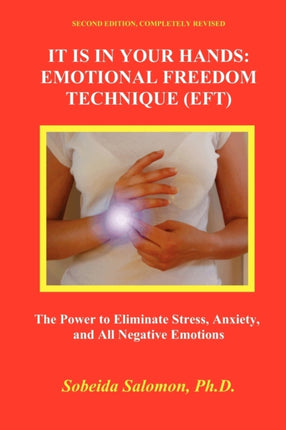 It is in your Hands Emotional Freedom Technique EFT Second Edition Completely Revised The Power to Eliminate Stress Anxiety and All Negative Emotions