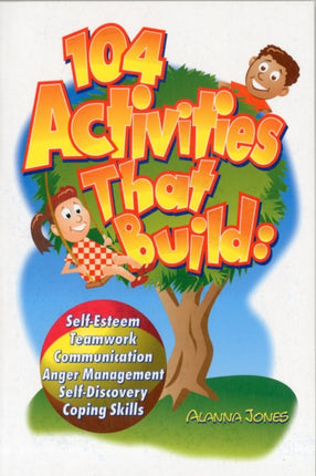 104 Activities That Build: Self-Esteem, Teamwork, Communication, Anger Management, Self-Discovery, and Coping Skills