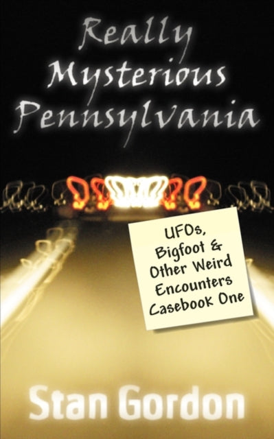 Really Mysterious Pennsylvania UFOs Bigfoot  Other Weird Encounters Casebook One