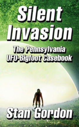 Silent Invasion The Pennsylvania UFOBigfoot Casebook