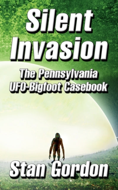 Silent Invasion The Pennsylvania UFOBigfoot Casebook