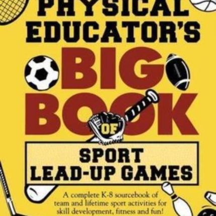 The Physical Educators Big Book of Sport LeadUp Games A complete K8 sourcebook of team and lifetime sport activities for skill development fitness and fun