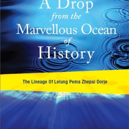 A Drop From the Marvelous Ocean of History The Lineage of Lelung Pema Zhepai Dorje One of the Three Principal Reincarnations of Tibet